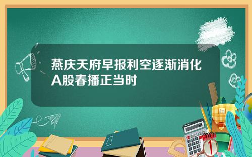 燕庆天府早报利空逐渐消化A股春播正当时