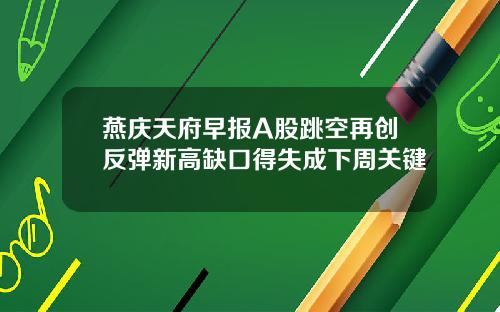燕庆天府早报A股跳空再创反弹新高缺口得失成下周关键