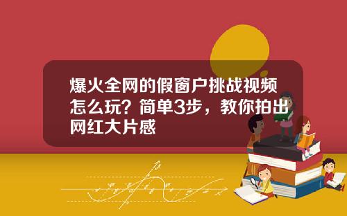 爆火全网的假窗户挑战视频怎么玩？简单3步，教你拍出网红大片感