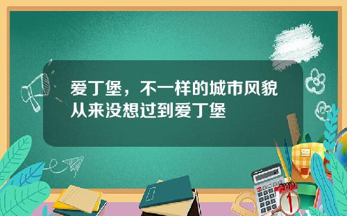 爱丁堡，不一样的城市风貌从来没想过到爱丁堡