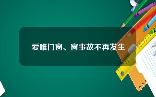 爱唯门窗、窗事故不再发生
