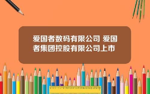 爱国者数码有限公司 爱国者集团控股有限公司上市