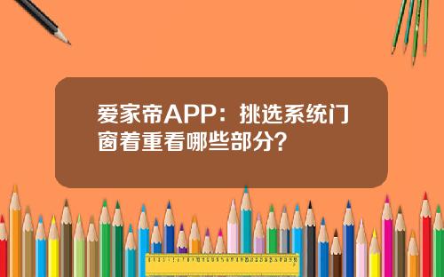 爱家帝APP：挑选系统门窗着重看哪些部分？