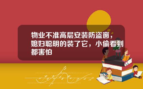 物业不准高层安装防盗窗，媳妇聪明的装了它，小偷看到都害怕