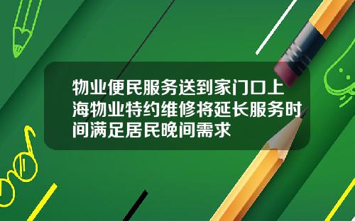 物业便民服务送到家门口上海物业特约维修将延长服务时间满足居民晚间需求