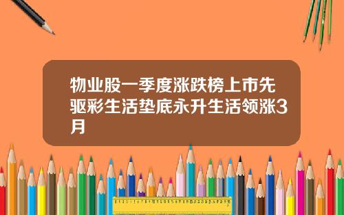 物业股一季度涨跌榜上市先驱彩生活垫底永升生活领涨3月