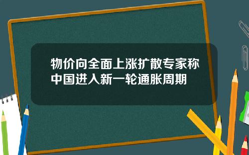物价向全面上涨扩散专家称中国进入新一轮通胀周期