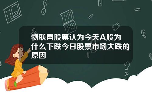 物联网股票认为今天A股为什么下跌今日股票市场大跌的原因