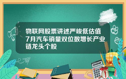 物联网股票讲述严峻低估值7月汽车销量双位数增长产业链龙头个股