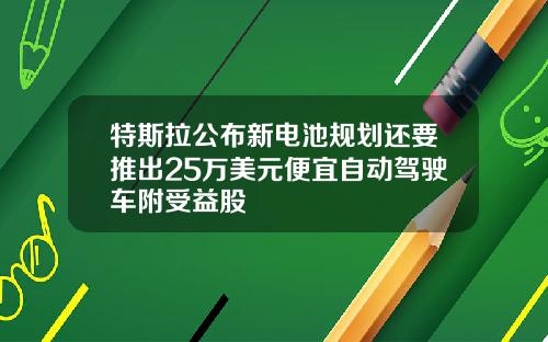 特斯拉公布新电池规划还要推出25万美元便宜自动驾驶车附受益股