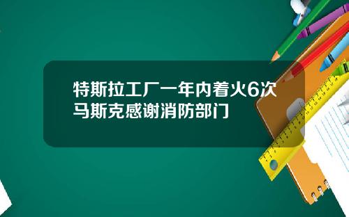 特斯拉工厂一年内着火6次马斯克感谢消防部门