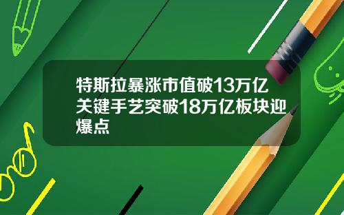 特斯拉暴涨市值破13万亿关键手艺突破18万亿板块迎爆点