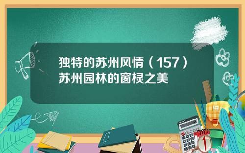 独特的苏州风情（157）苏州园林的窗棂之美