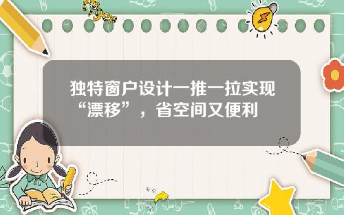独特窗户设计一推一拉实现“漂移”，省空间又便利