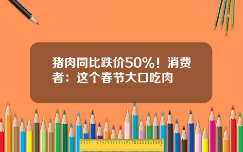 猪肉同比跌价50%！消费者：这个春节大口吃肉