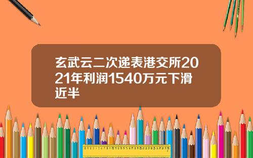 玄武云二次递表港交所2021年利润1540万元下滑近半