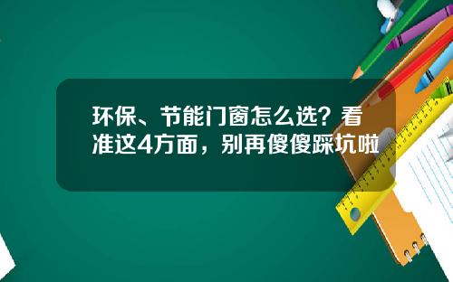 环保、节能门窗怎么选？看准这4方面，别再傻傻踩坑啦
