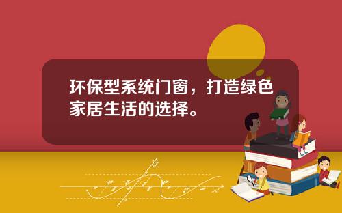 环保型系统门窗，打造绿色家居生活的选择。