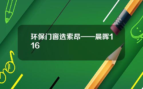 环保门窗选索昂——晨晖116