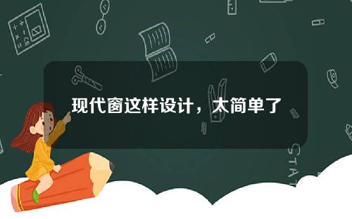 现代窗这样设计，太简单了