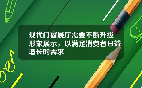 现代门窗展厅需要不断升级形象展示，以满足消费者日益增长的需求
