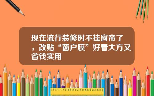现在流行装修时不挂窗帘了，改贴“窗户膜”好看大方又省钱实用