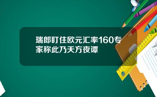 瑞郎盯住欧元汇率160专家称此乃天方夜谭