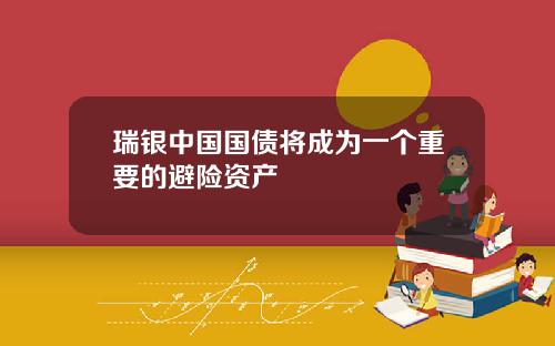 瑞银中国国债将成为一个重要的避险资产