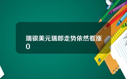 瑞银美元瑞郎走势依然看涨0