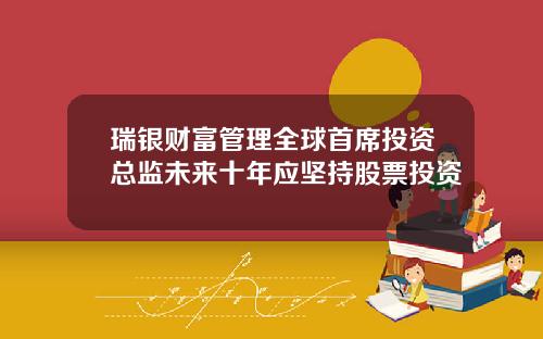 瑞银财富管理全球首席投资总监未来十年应坚持股票投资