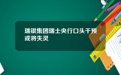 瑞银集团瑞士央行口头干预或将失灵