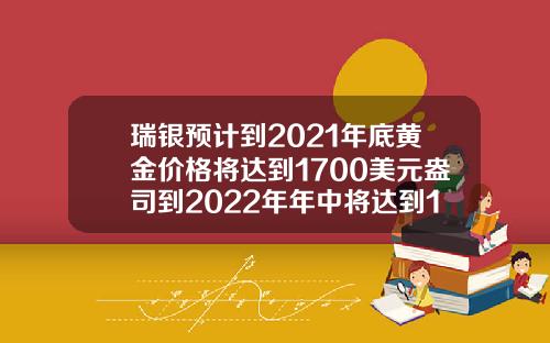瑞银预计到2021年底黄金价格将达到1700美元盎司到2022年年中将达到1600美元盎司