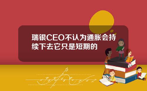 瑞银CEO不认为通胀会持续下去它只是短期的