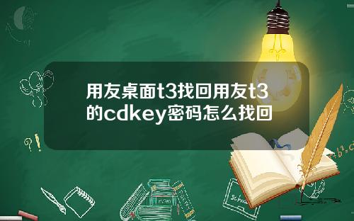 用友桌面t3找回用友t3的cdkey密码怎么找回