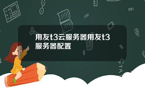 用友t3云服务器用友t3服务器配置