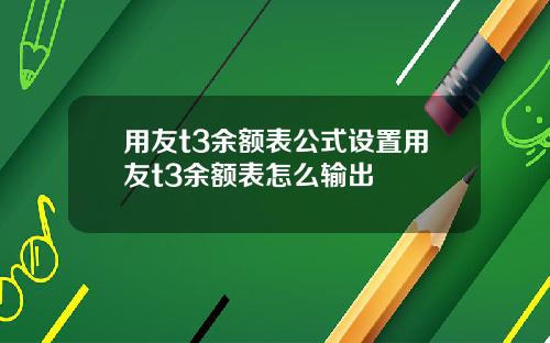 用友t3余额表公式设置用友t3余额表怎么输出