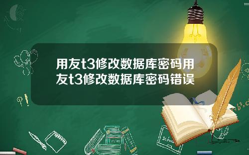 用友t3修改数据库密码用友t3修改数据库密码错误