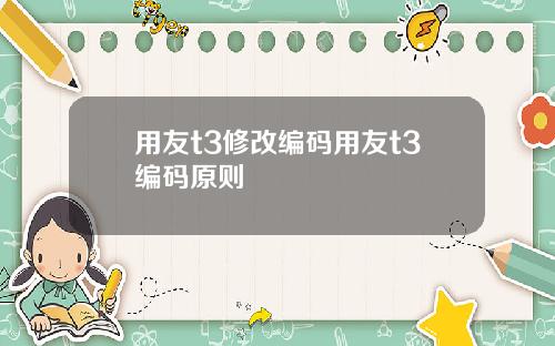 用友t3修改编码用友t3编码原则