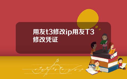 用友t3修改ip用友T3修改凭证