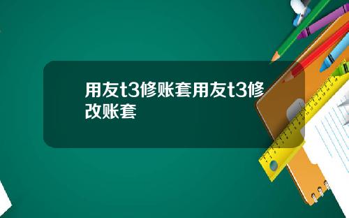 用友t3修账套用友t3修改账套