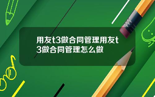 用友t3做合同管理用友t3做合同管理怎么做