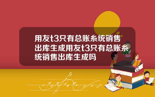 用友t3只有总账糸统销售出库生成用友t3只有总账糸统销售出库生成吗