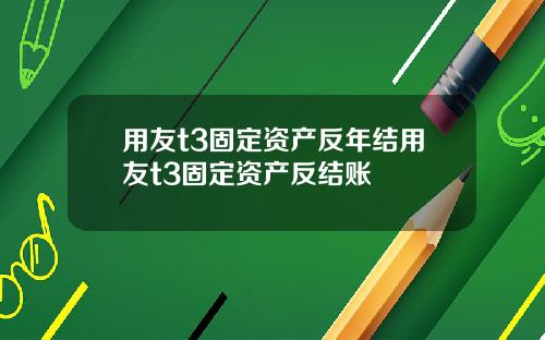 用友t3固定资产反年结用友t3固定资产反结账