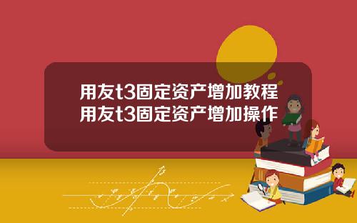 用友t3固定资产增加教程用友t3固定资产增加操作