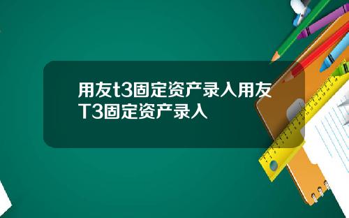用友t3固定资产录入用友T3固定资产录入