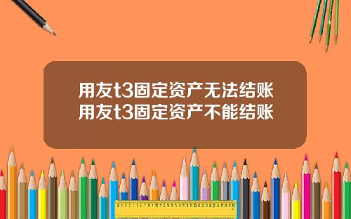 用友t3固定资产无法结账用友t3固定资产不能结账