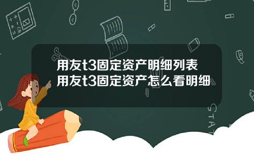 用友t3固定资产明细列表用友t3固定资产怎么看明细