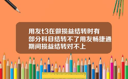 用友t3在做损益结转时有部分科目结转不了用友畅捷通期间损益结转对不上