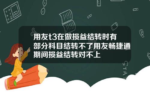 用友t3在做损益结转时有部分科目结转不了用友畅捷通期间损益结转对不上