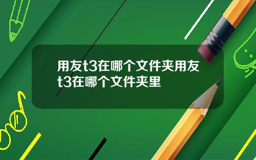 用友t3在哪个文件夹用友t3在哪个文件夹里